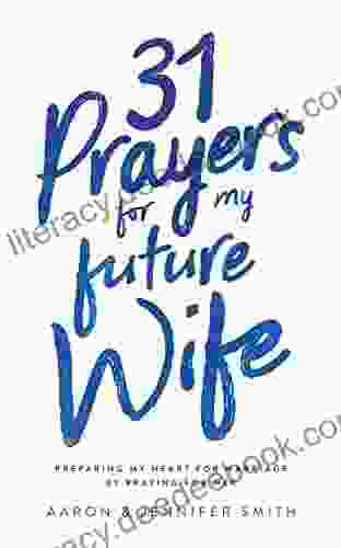 31 Prayers For My Future Wife: Preparing My Heart For Marriage By Praying For Her