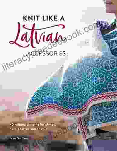 Knit Like A Latvian: Accessories: 40 Knitting Patterns For Gloves Hats Scarves And Shawls