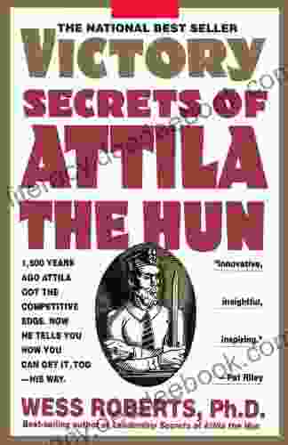 Victory Secrets Of Attila The Hun: 1 500 Years Ago Attila Got The Competitive Edge Now He Tells You How You Can Get It Too His Way