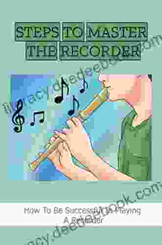 Steps To Master The Recorder: How To Be Successful In Playing A Recorder