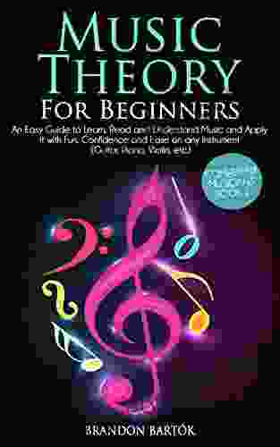 Music Theory For Beginners: An Easy Guide To Learn Read And Understand Music And Apply It With Fun Confidence And Ease On Any Instrument (Guitar Piano Violin Etc )