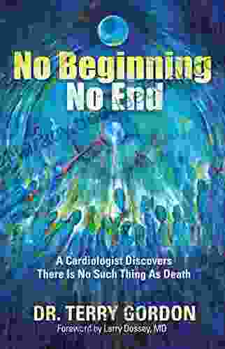 No Beginning No End: A Cardiologist Discovers There Is No Such Thing As Death