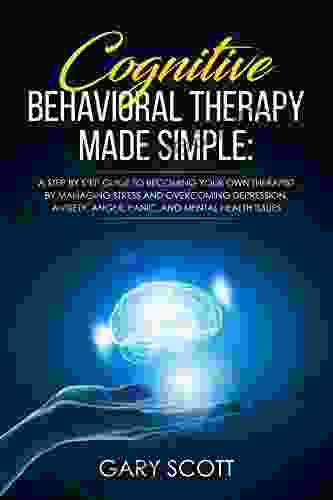 Cognitive Behavioral Therapy Made Simple: A Step By Step Guide To Becoming Your OWN Therapist By Managing Stress And Overcoming Depression Anxiety Anger Panic And Mental Health Issues