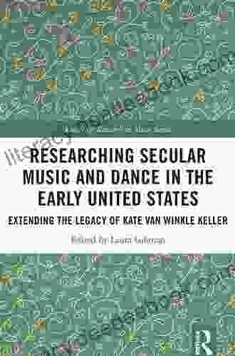 Researching Secular Music And Dance In The Early United States: Extending The Legacy Of Kate Van Winkle Keller (Routledge Research In Music)