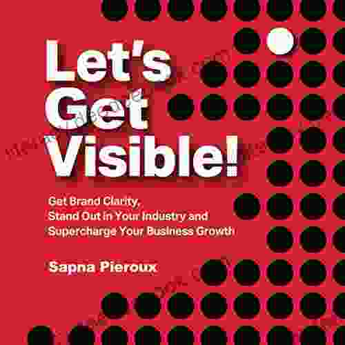 Let S Get Visible : Get Brand Clarity Stand Out In Your Industry And Supercharge Your Business Growth