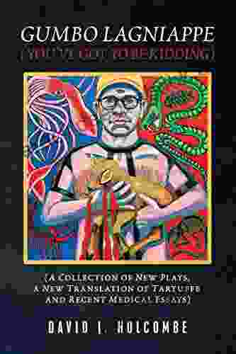 Gumbo Lagniappe (You Ve Got To Be Kidding): (A Collection Of New Plays A New Translation Of Tartuffe And Recent Medical Essays)