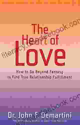 The Heart Of Love: How To Go Beyond Fantasy To Find True Relationship Fulfillment