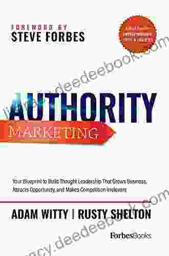 Authority Marketing: How To Leverage 7 Pillars Of Thought Leadership To Make Competition Irrelevant