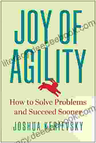 Joy Of Agility: How To Solve Problems And Succeed Sooner