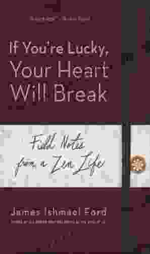 If You Re Lucky Your Heart Will Break: Field Notes From A Zen Life