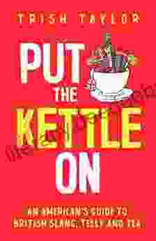 Put The Kettle On: An American s Guide to British Slang Telly and Tea