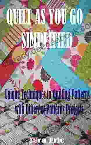 QUILT AS YOU GO SIMPLIFIED: Unique Techniques To Quilting Patterns With Different Patterns Projects