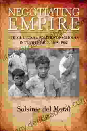 Negotiating Empire: The Cultural Politics Of Schools In Puerto Rico 1898 1952