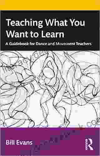 Teaching What You Want To Learn: A Guidebook For Dance And Movement Teachers