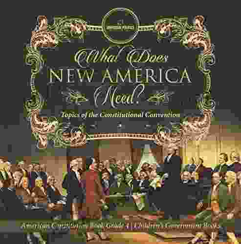 What Does New America Need? Topics Of The Constitutional Convention American Constitution Grade 4 Children S Government